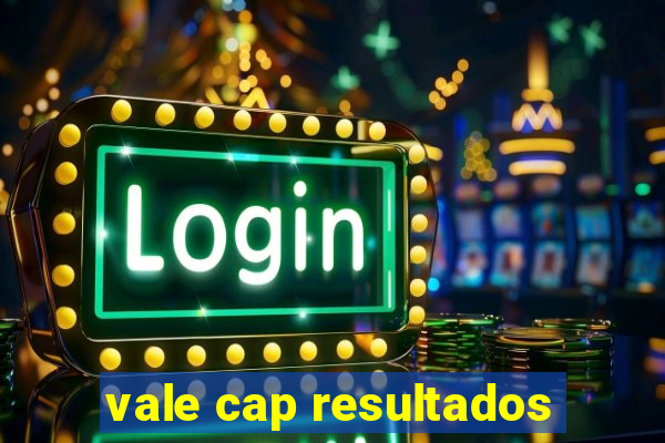 vale cap resultados